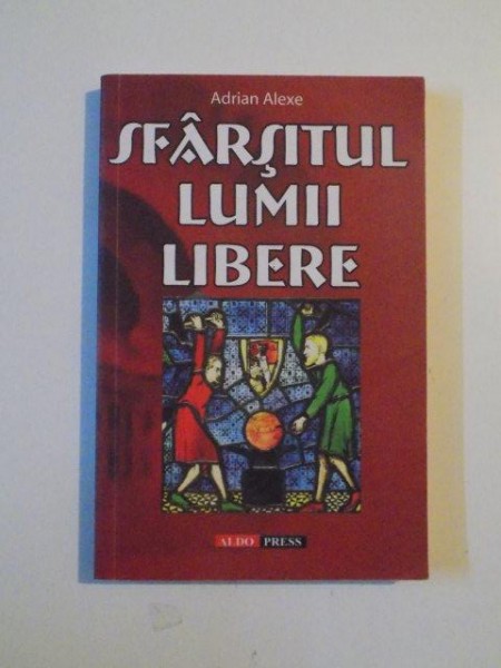 SFARSITUL LUMII LIBERE de ADRIAN ALEXE , BUCURESTI 2009