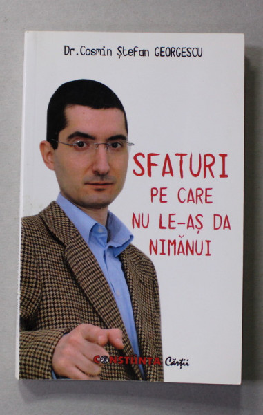 SFATURI PE CARE NU LE-AS DA NIMANUI - MAXIME SI AFORISME de Dr . COSMIN STEFAN GEORGESCU , 2011