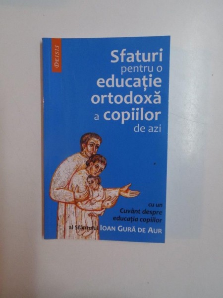 SFATURI PENTRU O EDUCATIE ORTODOXA A COPIILOR DE AZI , CU UN CUVANT DESPRE EDUCATIA COPIILOR AL SFANTULUI IOAN GURA DE AUR , EDITIA A II - A de MAICA MAGDALENA , 2006