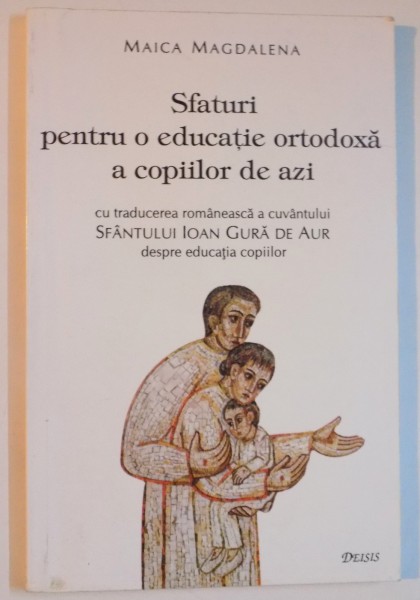 SFATURI PENTRU O EDUCATIE ORTODOXA A COPIILOR DE AZI de MAICA MAGDALENA 2000
