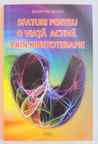 SFATURI PENTRU O VIATA ACTIVA PRIN KINETOTERAPIE de DUMITRU MOTET , 2013