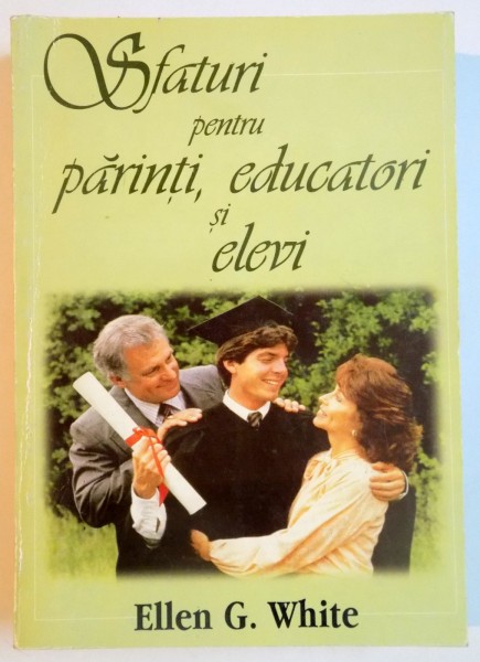 SFATURI PENTRU PARINTI , EDUCATORI SI ELEVI de ELLEN G. WHITE , 1997