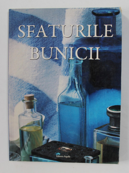SFATURILE BUNICII - SANATATE SI FRUMUSETE , TESATURI , DECORAREA LOCUINTEI , INTRETINERE , 2008