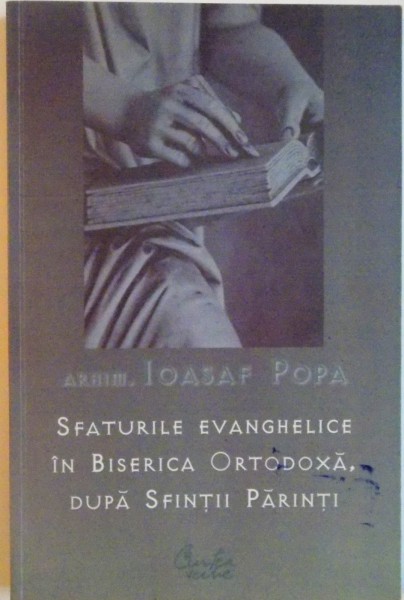SFATURILE EVANGHELICE IN BISERICA ORTODOXA, DUPA SFINTII PARINTI de IOASAF POPA, 2007