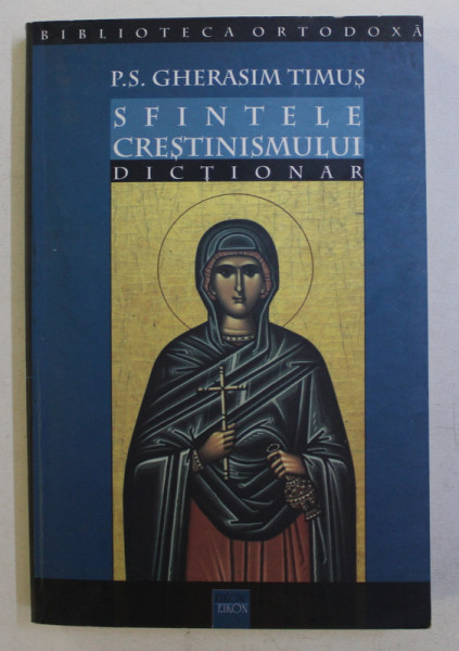 SFINTELE CRESTINISMULUI - DICTIONAR - de GHERASIM TIMUS , 2003