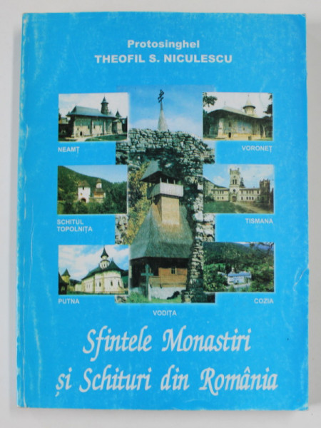SFINTELE MONASTIRI SI SCHITURI DIN ROMANIA de PROTOSINGHEL THEOFIL S. NICULESCU , 2002