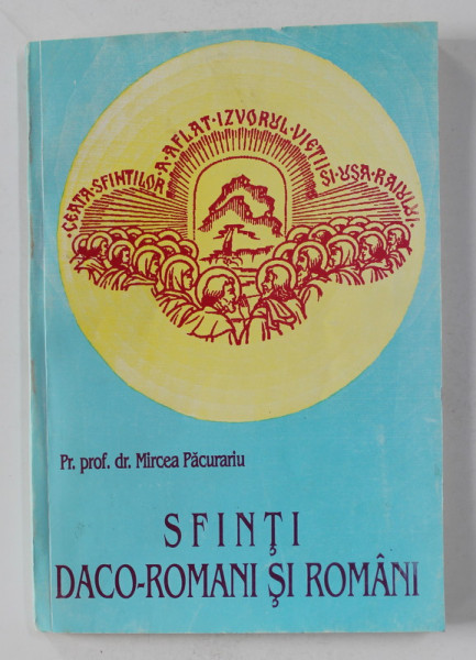 SFINTI DACO - ROMANI SI ROMANI de PREOT PROFESOR DR. MIRCEA PACURARIU , 1994