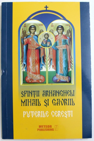 SFINTII ARHANGHELI MIHAIL SI GAVRIIL - PUTERILE CERESTI - ARATARILE , MINUNILE , LEGENDELE SI OBICEIURILE  , selectie de CIPRIAN VOICILA , 2015
