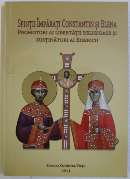 SFINTII IMPARATI CONSTANTIN SI ELENA  PROMOTORI AI LIBERTATII RELIGIOASE SI SUSTINATORI AI BISERICII , 2013