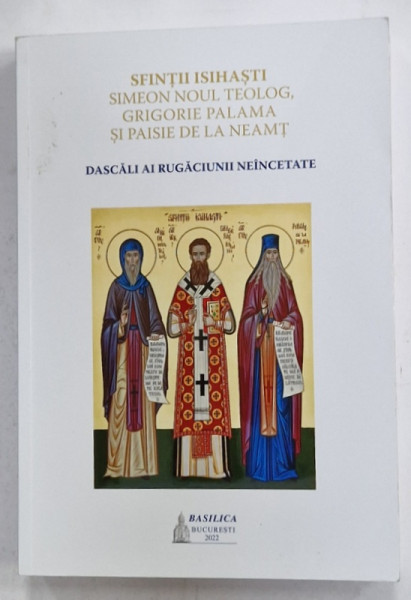 SFINTII ISIHASTI SIMEON NOUL TEOLOG , GRIGORIE PALAMA SI PAISIE DE LA NEAMT , DASCALI AI RUGACIUNII NEINCETATE , 2022
