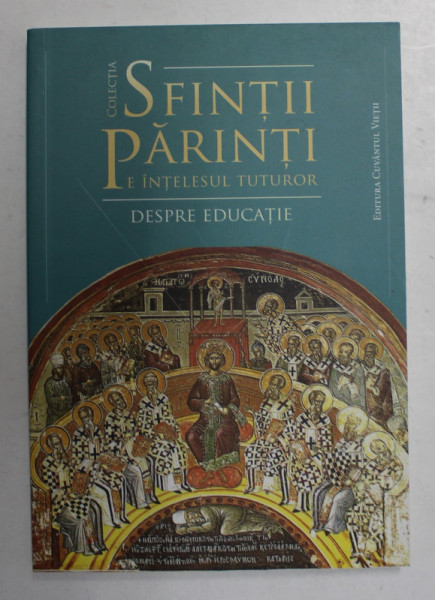 SFINTII PARINTI PE INTELESUL TUTUROR - DESPRE EDUCATIE , selectie texte de CONSTANTIN PATULEANU , 2015