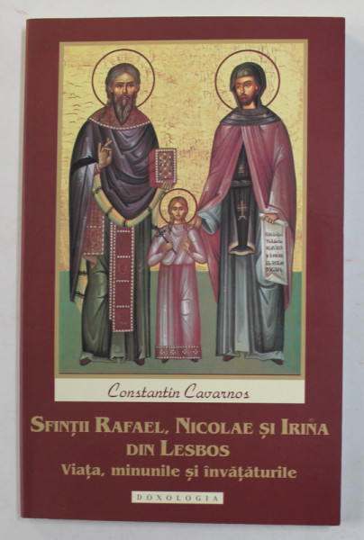SFINTII RAFAEL , NICOLAE SI IRINA DIN LESBOS - VIATA , MINUNILE SI INVATATURILE de CONSTANTIN CAVARNOS , 2013