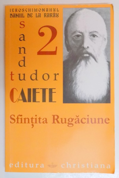 SFINTITA RUGACIUNE , CAIETELE PREACUVIOSULUI PARINTE DANIIL DE LA RARAU ( SANDU TUDOR ) , EDITIA A II A REVAZUTA SI ADAUGITA ,  2008