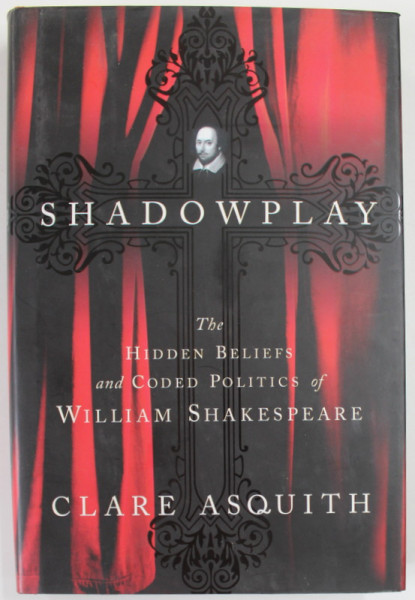 SHADOWPLAY , THE HIDDEN BELIEFS AND CODE POLITICS OF WILLIAM SHAKESPEARE by CLARE ASQUITH , 2005