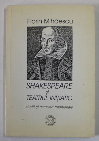 SHAKESPEARE SI TEATRUL INITIATIC , STUDII SI CERCETARI TRADITIONALE de FLORIN MIHAESCU , 1998