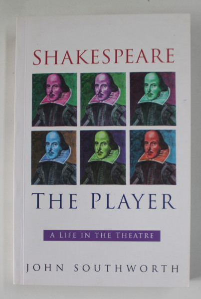 SHAKESPEARE THE PLAYER , A LIFE IN THE THEATRE by JOHN SOUTHWORTH , 2002