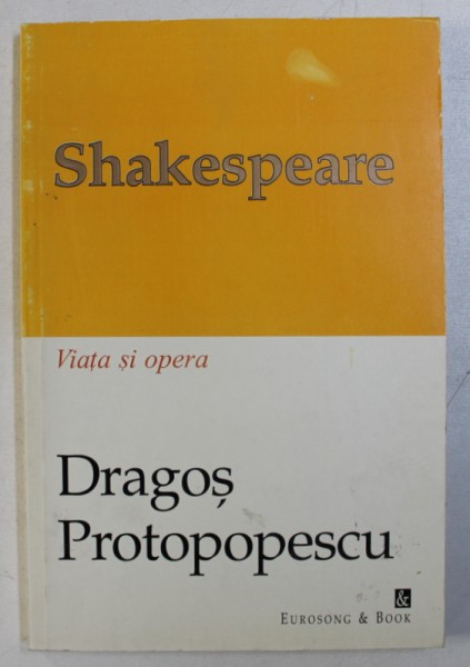 SHAKESPEARE - VIATA SI OPERA de DRAGOS PROTOPOPESCU , 1998