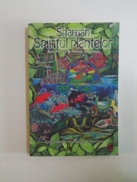SHAMAN - SPIRITUL PLANTELOR , CAILE STRAVECHI DE VINDECARE A SUFLETULUI de ROSS HEAVEN , HOWARD G. CHARING