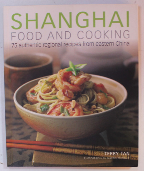 SHANGHAI FOOD AND COOKING , 75 AUTHENTIC REGIONAL RECIPES FROM EASTERN CHINA by TERRY TAN , photography by MARTIN BRIGDALE , 2013