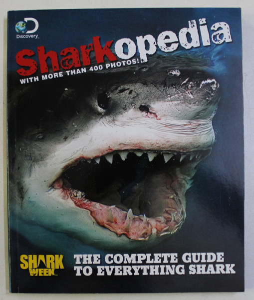 SHARKOPEDIA , THE COMPLETE GUIDE TO EVERYTHING SHARK , WITH MORE THAN 400 PHOTOS , 2013