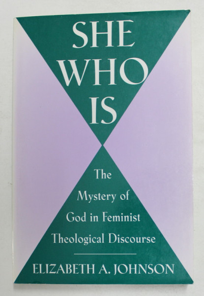SHE WHO IS - THE MISTERY OF GOD IN FEMINIST THEOLOGICAL DISCOURSE by ELIZABETH A. JOHNSON  , 1992