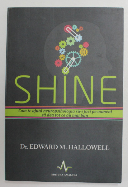 SHINE - CUM TE AJUTA NEUROPSIHOLOGIA SA - I FACI PE OAMENI SA DEA TOT CE AU MAI BUN de Dr. EDWARD M. HALLOWELL , 2013 * MICI DEFECTE