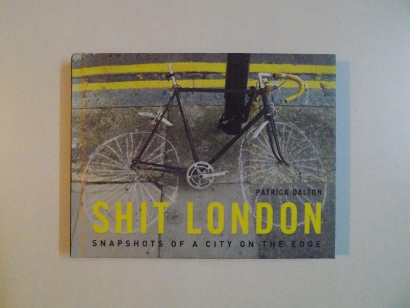 SHIT LONDON , SNAPSHOTS OF A CITY ON THE EDGE by PATRICK DALTON , 2011