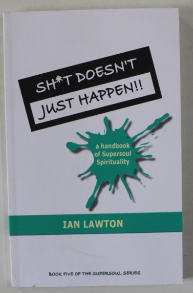SH*T DOESN 'T JUST HAPPEN ! , A HANDBOOK OF SUPERSOUL SPIRITUALITY by IAN LAWTON , 2016