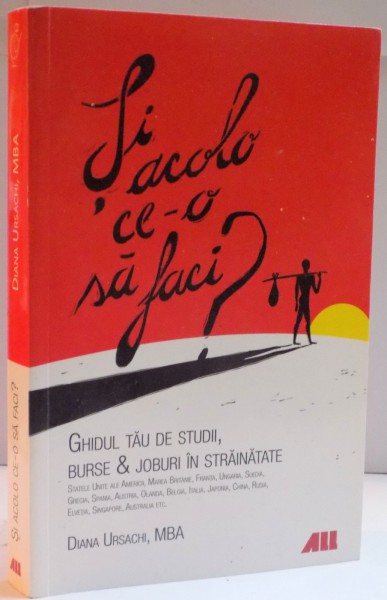 SI ACOLO CE-O SA FACI ? GHIDUL TAU DE STUDII , BURSE & JOBURI IN STRAINATATE de DIANA URSACHI , 2013
