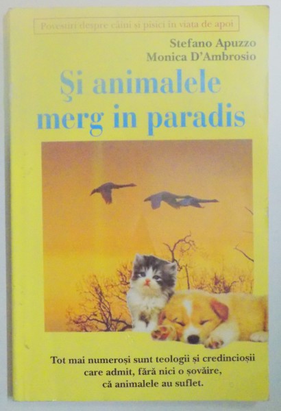 SI ANIMALELE MERG IN PARADIS , POVESTIRI DESPRE CAINI SI PISICI IN VIATA DE APOI de STEFANO APUZZO SI MONICA D'AMBROSIO , 2006