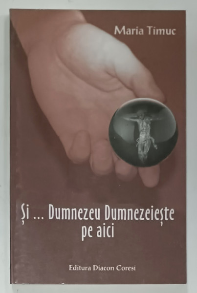 SI ...DUMNEZEU DUMNEZEIESTE PE AICI de MARIA TIMUC , VERSURI , 2001