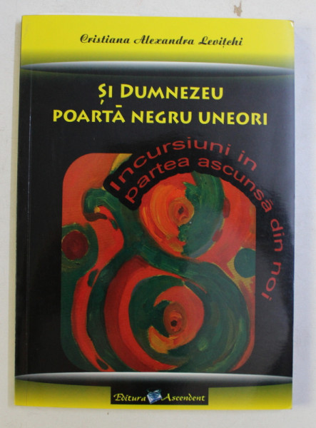 SI DUMNEZEU POARTA NEGRU UNEORI - INCURSIUNI IN PARTEA ASCUNSA DIN NOI de CRISTIANA ALEXANDRA LEVITCHI , 2006