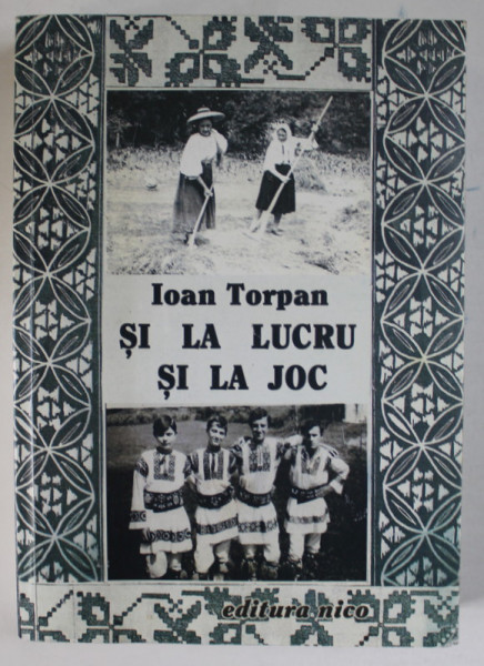 SI LA LUCRU SI LA JOC , FOLCLOR DE PE MURES de IOAN TORPAN , 2008