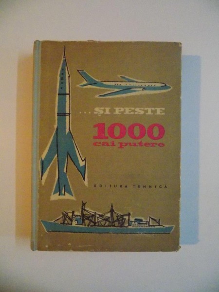 SI PESTE 1000 CAI PUTERE , LUCRURI INTERESANTE DIN LUMEA TEHNICII CULESE de ING. WERNER CURTH si HANS - JOACHIM HARTUNG , 1959