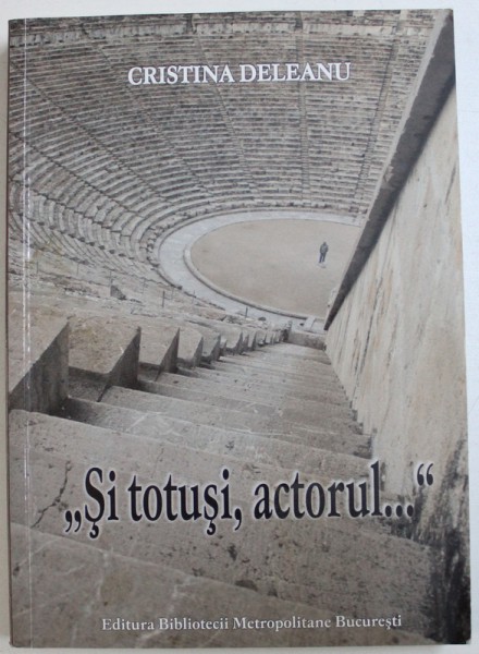 &quot; SI TOTUSI , ACTORUL ...&quot; de CRISTINA DELEANU , 2013 ,