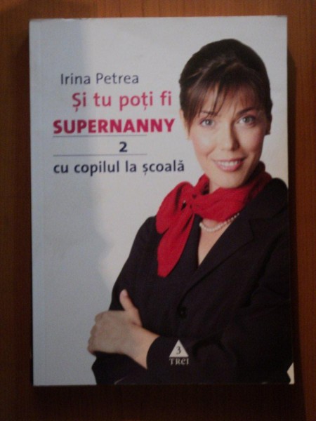 SI TU POTI FI SUPERNANNY CU COPILUL TAU LA SCOALA , VOL. II de IRINA PETREA
