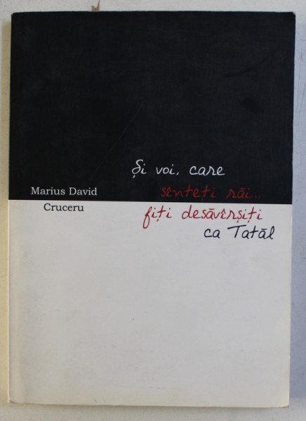 SI VOI , CARE SANTETI RAI ...FITI DESAVARSITI CA TATAL ! de MARIUS DAVID CRUCERU , 2010 , DEDICATIE*