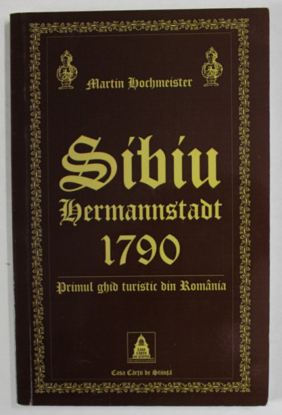 SIBIU , HERMANNSTADT , 1790 , PRIMUL GHID TURISTIC DIN ROMANIA de MARTIN HOCHMEISTER , REEDITARE 2006