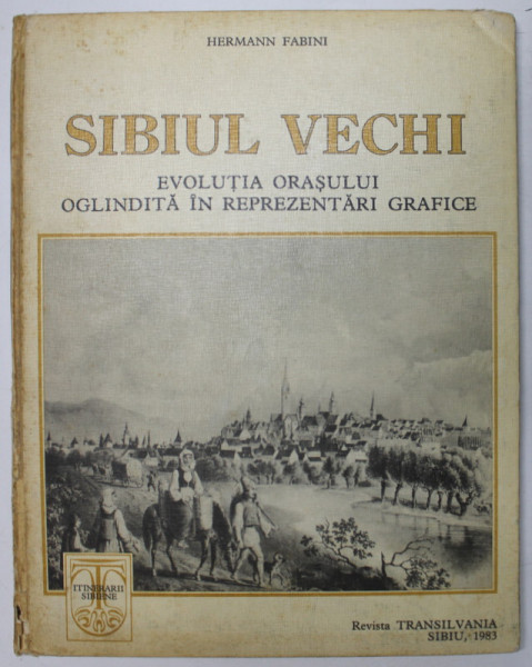 SIBIUL VECHI - EVOLUTIA ORASULUI OGLINDITA IN REPREZENTARI GRAFICE de HERMANN FABINI, 1983 *COTOR UZAT