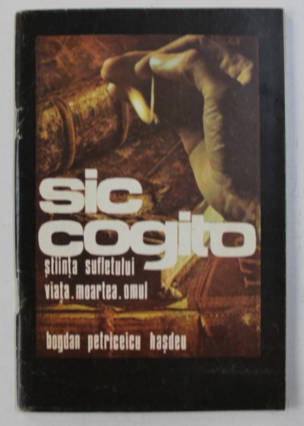 SIC COGITO - STIINTA SUFLETULUI , VIATA - MOARTEA - OMUL de B . P. HASDEU , 1991