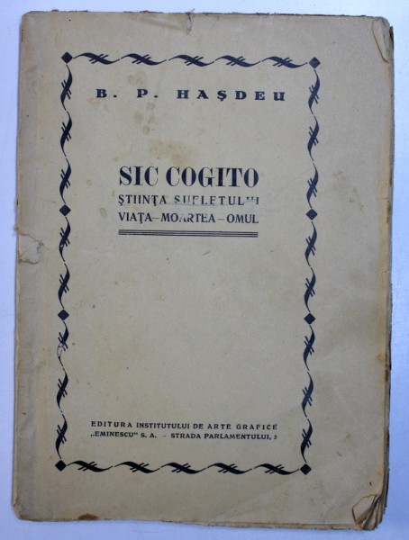 SIC COGITO - STIINTA SUFLETULUI , VIATA - MOARTEA - OMUL de B . P. HASDEU , EDITIE INTERBELICA