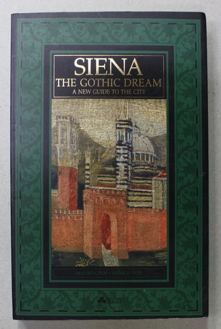 SIENA  - THE GOTHIC DREAM - A NEW GUIDE TO THE CITY by MAURO CIVAI and ENRICO TOTI , 1992
