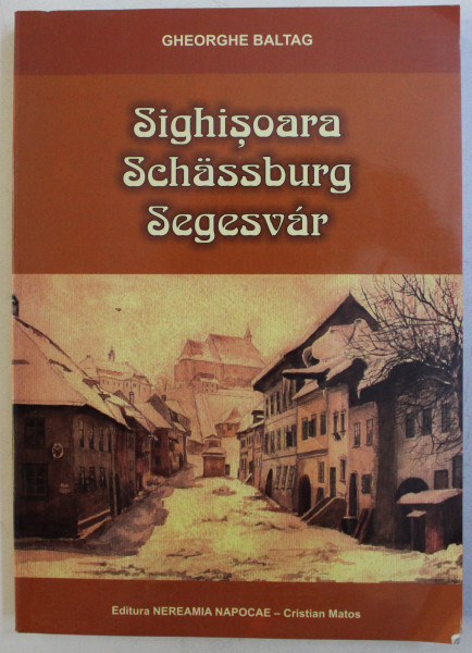 SIGHISOARA / SCHASSBURG / SEGESVAR - ISTORIA SIGHISOAREI DE LA INTEMEIEREA ORASULUI PANA IN 1945 de GHEORGHE BALTAG , 2004