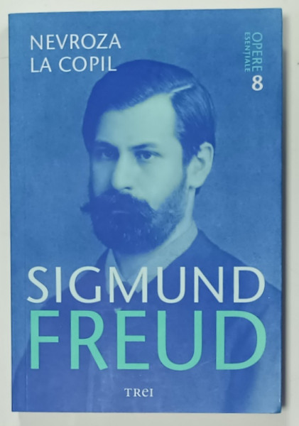 SIGMUND FREUD , OPERE ESENTIALE , VOLUMUL 8 : NEVROZA LA COPIL , 2010