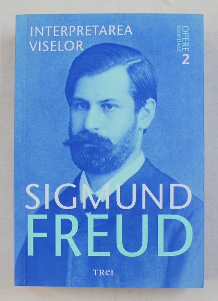 SIGMUND FREUD  - OPERE ESENTIALE , VOLUMUL II  - INTERPRETAREA VISELOR , 2017