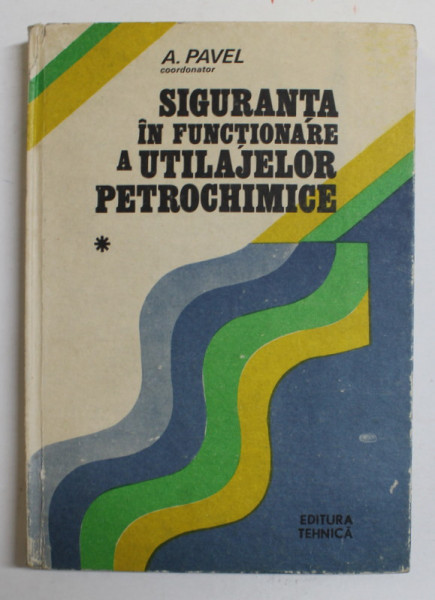 SIGURANTA IN FUNCTIONARE A UTILAJELOR PETROCHIMICE , VOLUMUL I de ALECSANDRU PAVEL , 1987
