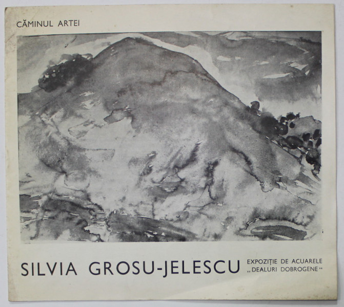 SILVIA GROSU - JELESCU , EXPOZITIE DE ACUARELE '' DEALURI DOBROGENE '' , CATALOG , CAMINUL ARTEI , 1974