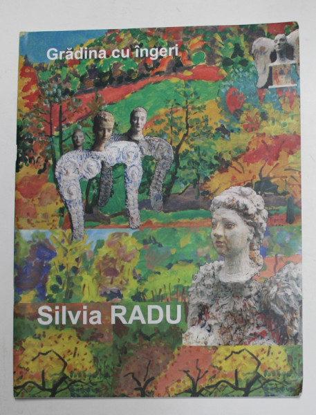 SILVIA RADU , GRADINA CU INGERI , PICTURA , DESEN SI SCULPTURA , CATALOG , 2010