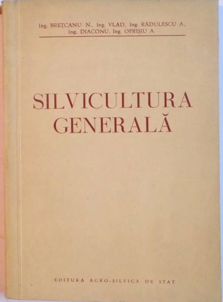 SILVICULTURA GENERALA de ING. BRETCANU N., ING VLAD, ING RADULESCU A, ING DIACONU, ING OPRISIU A. , 1953