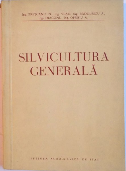 SILVICULTURA GENERALA de ING. BRETCANU N., ING VLAD, ING RADULESCU A, ING DIACONU, ING OPRISIU A. , 1953